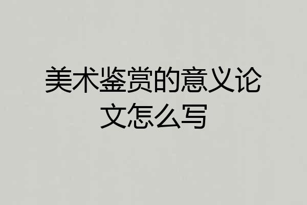 美术鉴赏的意义论文怎么写