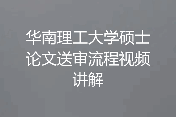 华南理工大学硕士论文送审流程视频讲解