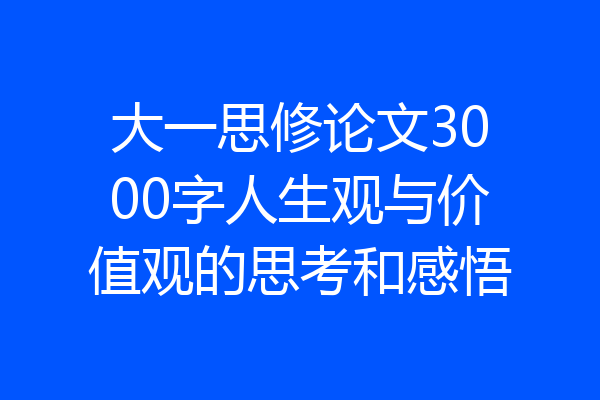大一思修论文3000字人生观与价值观的思考和感悟