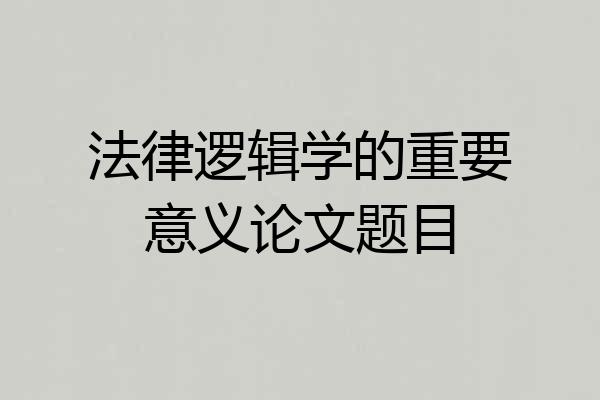 法律逻辑学的重要意义论文题目