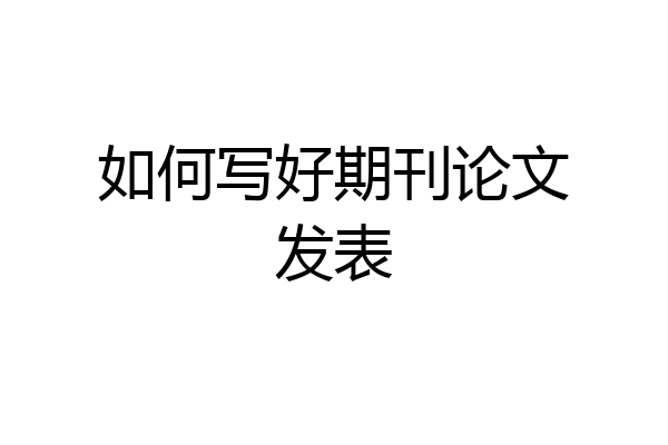 如何写好期刊论文发表