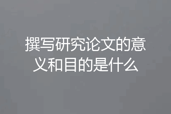 撰写研究论文的意义和目的是什么