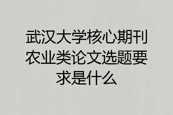 武汉大学核心期刊农业类论文选题要求是什么
