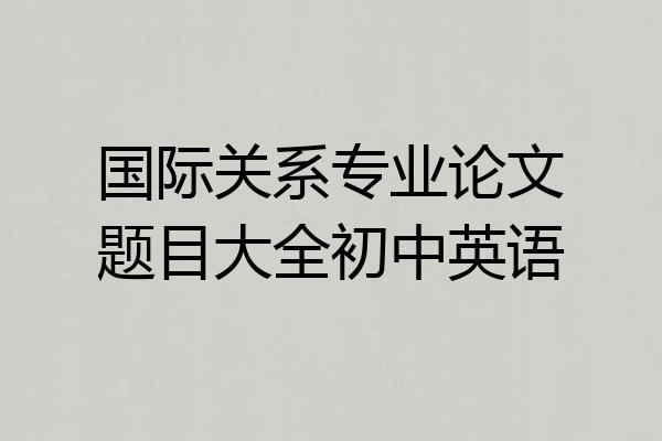 国际关系专业论文题目大全初中英语