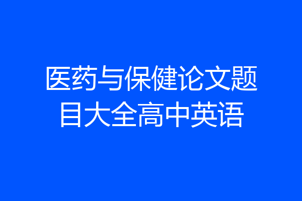 医药与保健论文题目大全高中英语