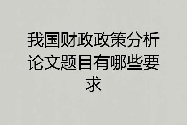 我国财政政策分析论文题目有哪些要求