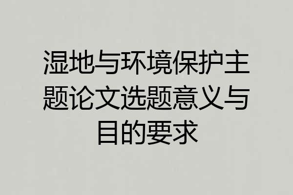 湿地与环境保护主题论文选题意义与目的要求