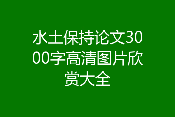 水土保持论文3000字高清图片欣赏大全