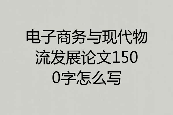 电子商务与现代物流发展论文1500字怎么写