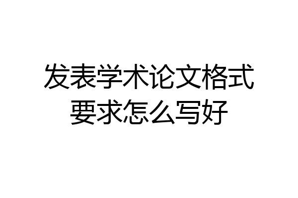 发表学术论文格式要求怎么写好
