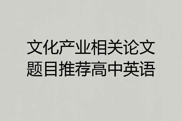 文化产业相关论文题目推荐高中英语
