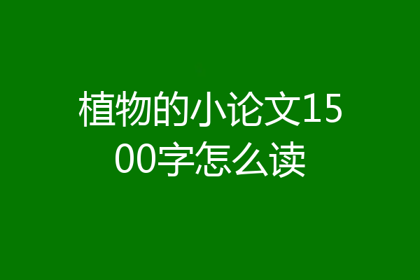 植物的小论文1500字怎么读