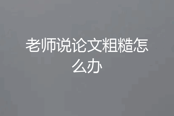 老师说论文粗糙怎么办