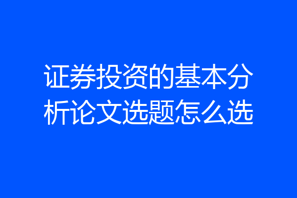 证券投资的基本分析论文选题怎么选