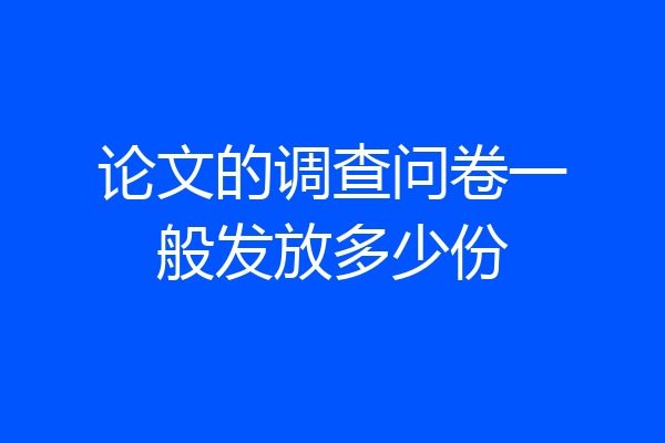 论文的调查问卷一般发放多少份