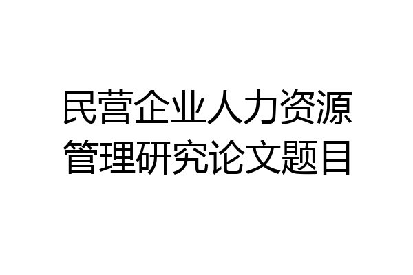 民营企业人力资源管理研究论文题目