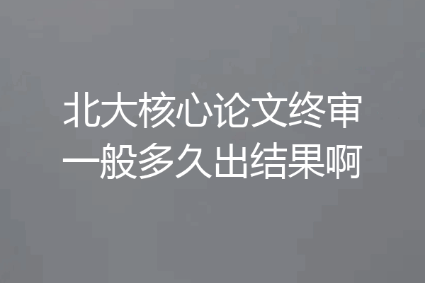 北大核心论文终审一般多久出结果啊