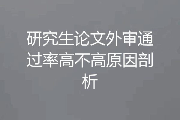 研究生论文外审通过率高不高原因剖析