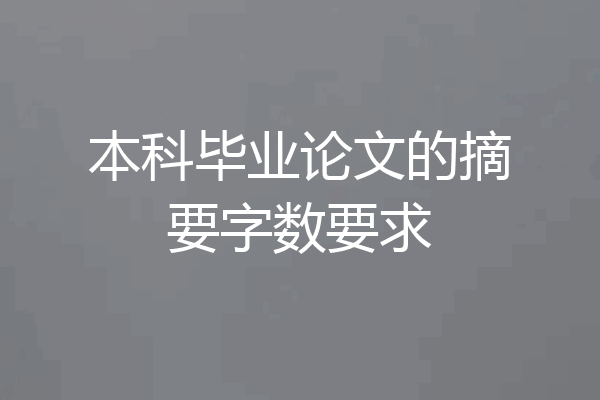 本科毕业论文的摘要字数要求