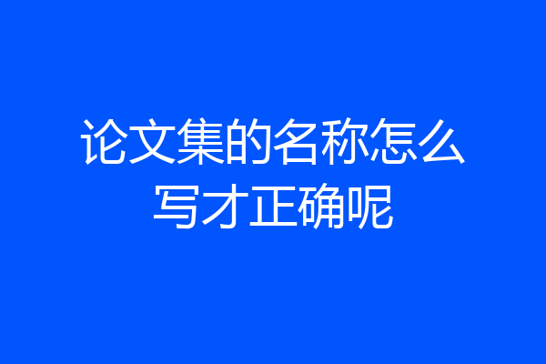 论文集的名称怎么写才正确呢