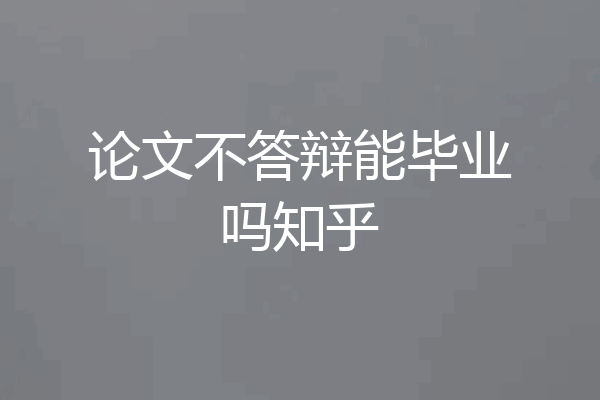 论文不答辩能毕业吗知乎