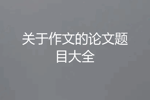 关于作文的论文题目大全