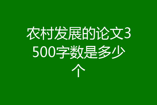 农村发展的论文3500字数是多少个