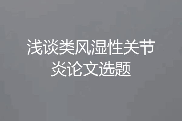 浅谈类风湿性关节炎论文选题