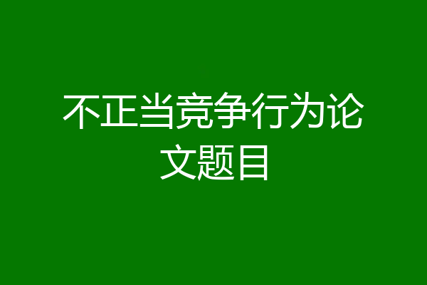 不正当竞争行为论文题目