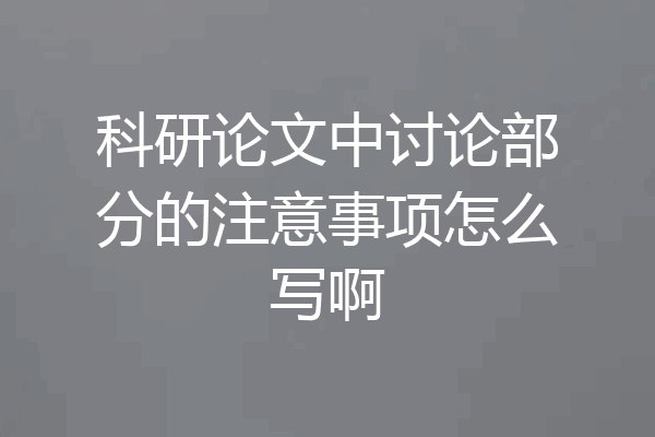科研论文中讨论部分的注意事项怎么写啊