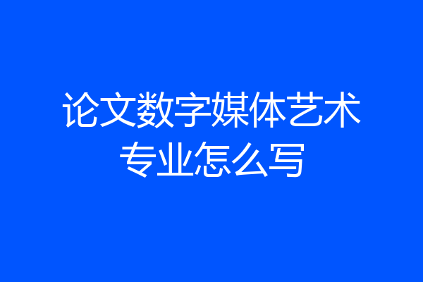 论文数字媒体艺术专业怎么写