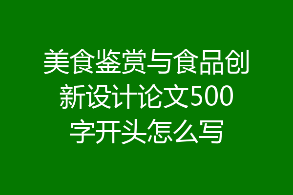美食鉴赏与食品创新设计论文500字开头怎么写