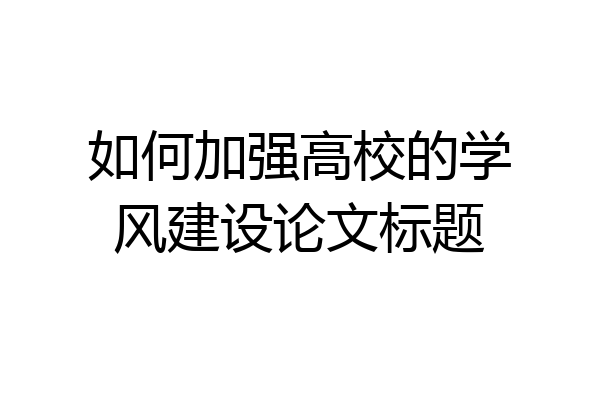 如何加强高校的学风建设论文标题