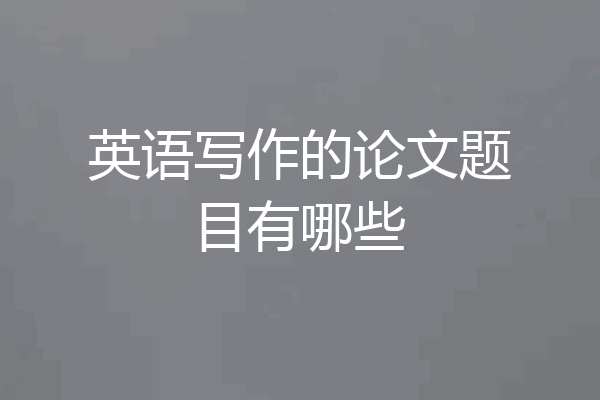 英语写作的论文题目有哪些