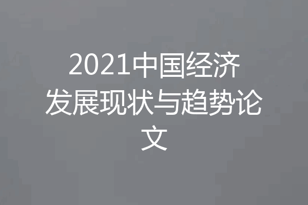 2021中国经济发展现状与趋势论文