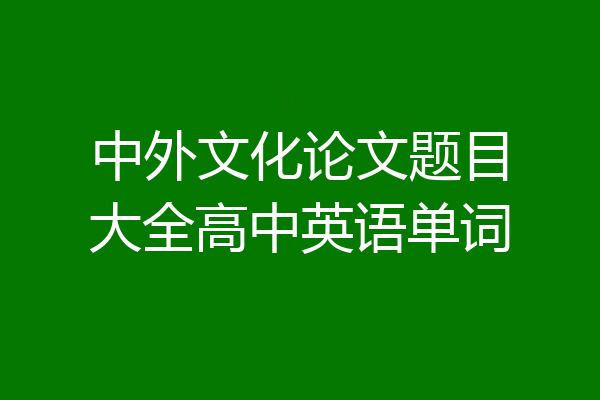 中外文化论文题目大全高中英语单词