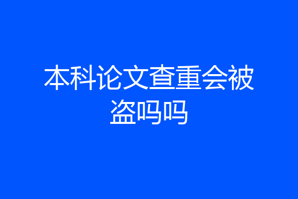 本科论文查重会被盗吗吗