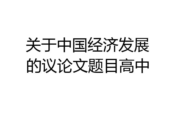 关于中国经济发展的议论文题目高中