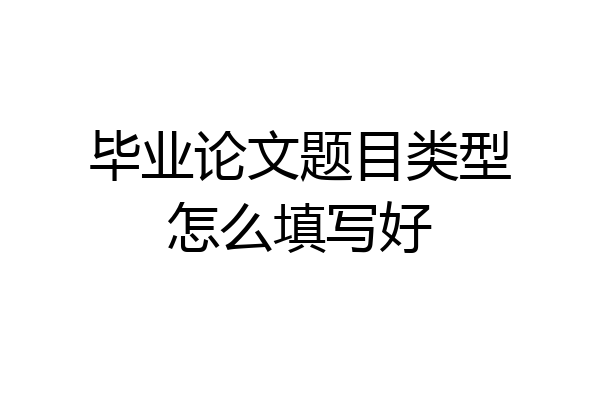 毕业论文题目类型怎么填写好