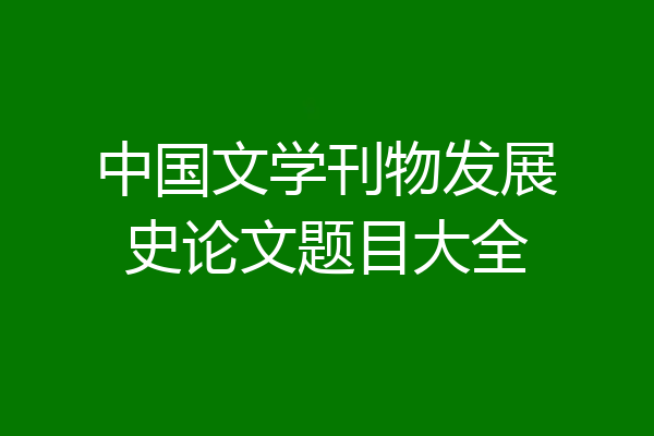 中国文学刊物发展史论文题目大全
