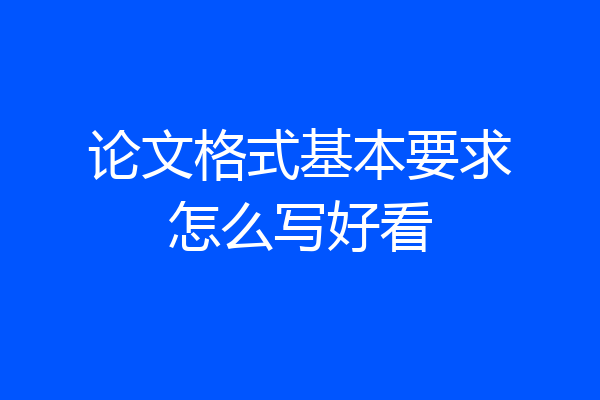 论文格式基本要求怎么写好看