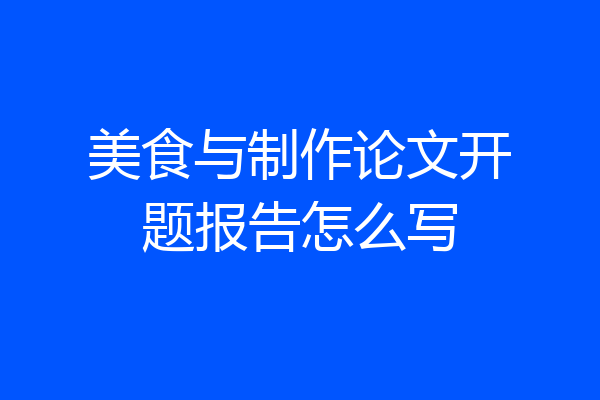 美食与制作论文开题报告怎么写