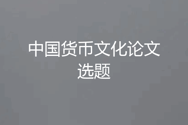 中国货币文化论文选题