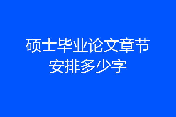 硕士毕业论文章节安排多少字