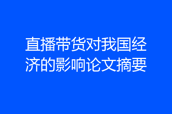 直播带货对我国经济的影响论文摘要