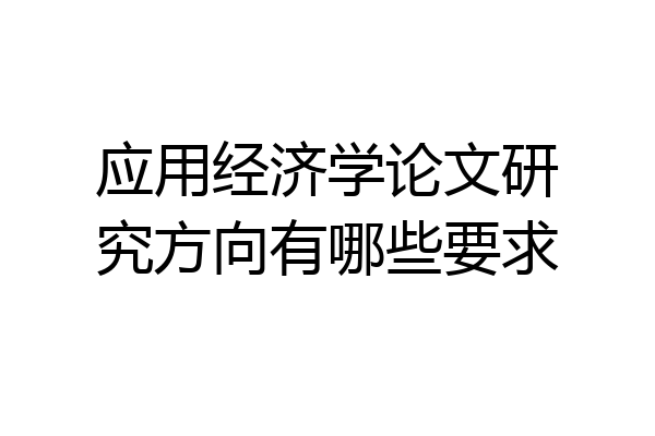 应用经济学论文研究方向有哪些要求