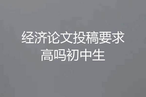 经济论文投稿要求高吗初中生