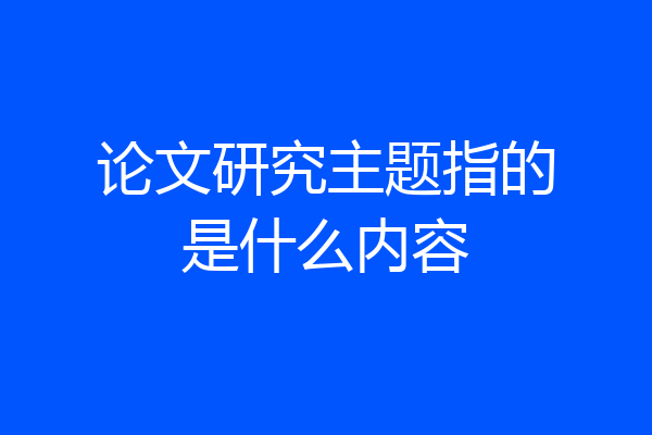 论文研究主题指的是什么内容