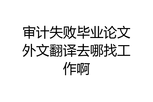 审计失败毕业论文外文翻译去哪找工作啊