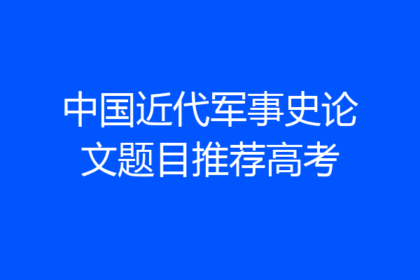 中国近代军事史论文题目推荐高考